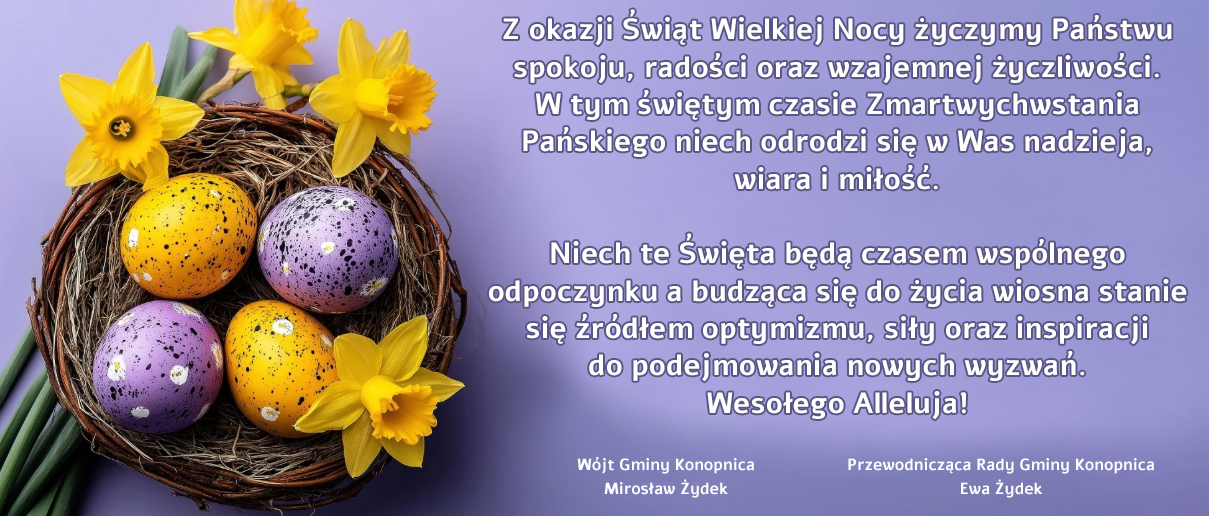 Z okazji Świąt Wielkiej Nocy życzymy Państwu spokoju, radości oraz wzajemnej życzliwości. W tym świętym czasie Zmartwychwstania Pańskiego niech odrodzi się w Was nadzieja, wiara i miłość. Niech te Święta będą czasem wspólnego odpoczynku a budząca się do życia wiosna stanie się źródłem optymizmu, siły oraz inspiracji do podejmowania nowych wyzwań. Wesołego Alleluja! Wójt Gminy Konopnica - Mirosław Żydek Przewodnicząca Rady Gminy Konopnica - Ewa Żydek